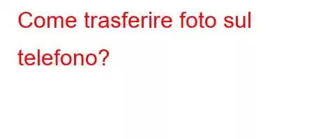 Come trasferire foto sul telefono?