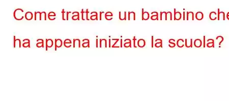 Come trattare un bambino che ha appena iniziato la scuola?