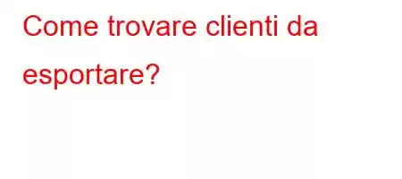 Come trovare clienti da esportare?