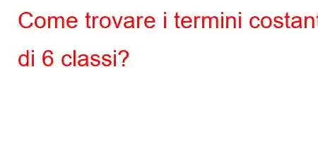 Come trovare i termini costanti di 6 classi?