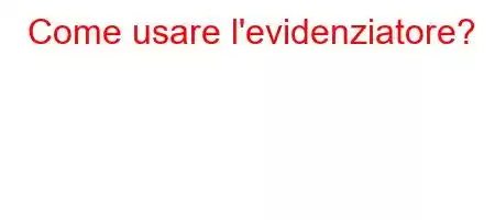 Come usare l'evidenziatore