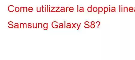 Come utilizzare la doppia linea Samsung Galaxy S8?