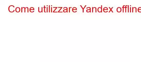 Come utilizzare Yandex offline?