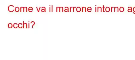 Come va il marrone intorno agli occhi?