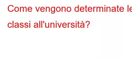 Come vengono determinate le classi all'università