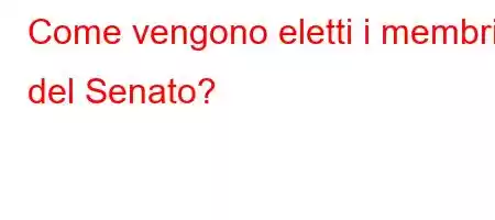 Come vengono eletti i membri del Senato?