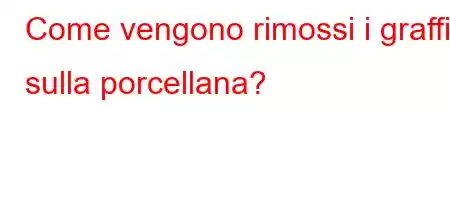 Come vengono rimossi i graffi sulla porcellana?