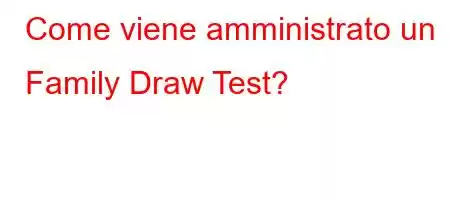 Come viene amministrato un Family Draw Test?