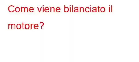 Come viene bilanciato il motore?