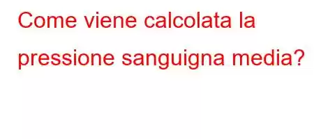 Come viene calcolata la pressione sanguigna media?