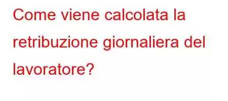 Come viene calcolata la retribuzione giornaliera del lavoratore?