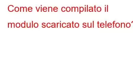 Come viene compilato il modulo scaricato sul telefono