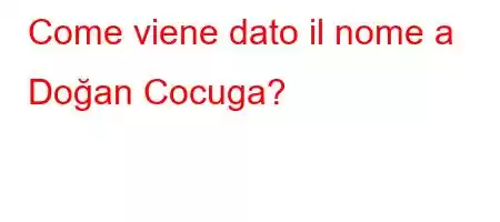 Come viene dato il nome a Doğan Cocuga?