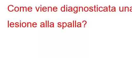 Come viene diagnosticata una lesione alla spalla?