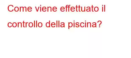 Come viene effettuato il controllo della piscina?