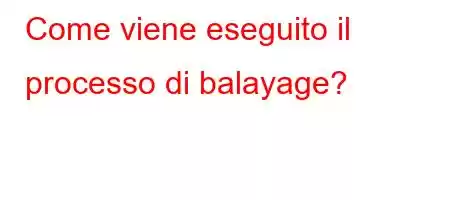 Come viene eseguito il processo di balayage?