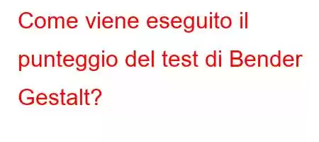 Come viene eseguito il punteggio del test di Bender Gestalt