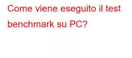 Come viene eseguito il test benchmark su PC?