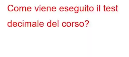 Come viene eseguito il test decimale del corso?