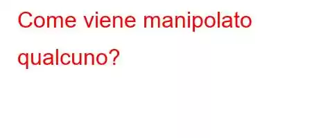 Come viene manipolato qualcuno?