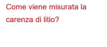 Come viene misurata la carenza di litio?