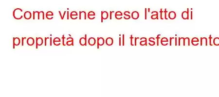 Come viene preso l'atto di proprietà dopo il trasferimento