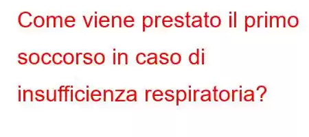 Come viene prestato il primo soccorso in caso di insufficienza respiratoria?