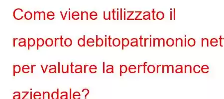 Come viene utilizzato il rapporto debito/patrimonio netto per valutare la performance aziendale