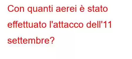 Con quanti aerei è stato effettuato l'attacco dell'11 settembre?