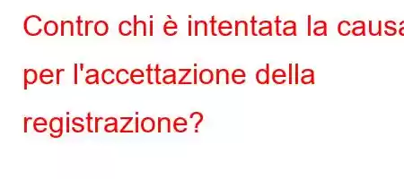 Contro chi è intentata la causa per l'accettazione della registrazione