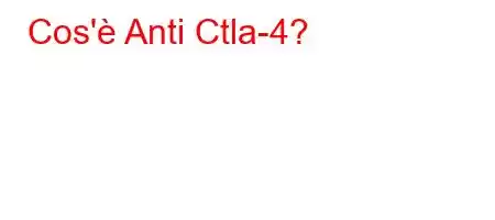 Cos'è Anti Ctla-4?