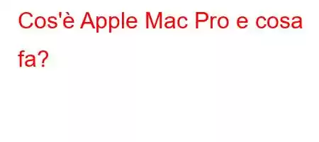 Cos'è Apple Mac Pro e cosa fa?