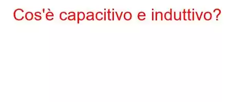 Cos'è capacitivo e induttivo