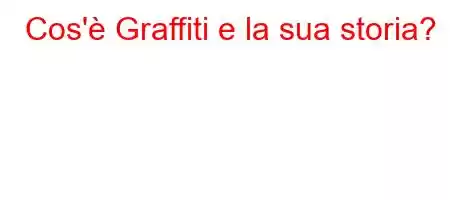 Cos'è Graffiti e la sua storia?