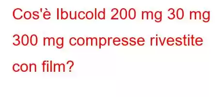 Cos'è Ibucold 200 mg 30 mg 300 mg compresse rivestite con film?