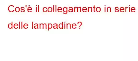 Cos'è il collegamento in serie delle lampadine