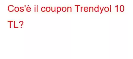 Cos'è il coupon Trendyol 10 TL?