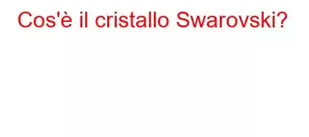 Cos'è il cristallo Swarovski