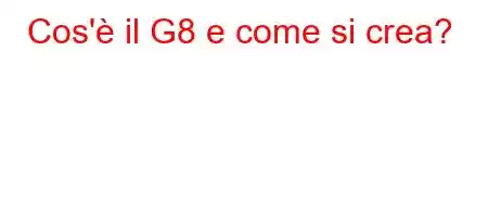 Cos'è il G8 e come si crea?