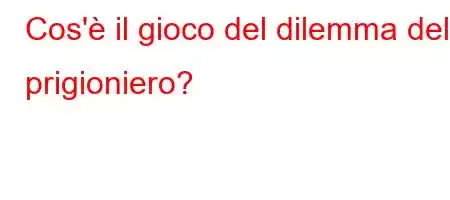 Cos'è il gioco del dilemma del prigioniero?