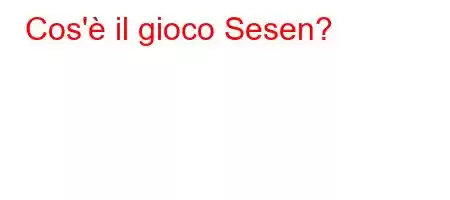 Cos'è il gioco Sesen?