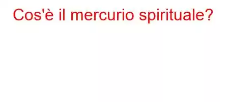 Cos'è il mercurio spirituale