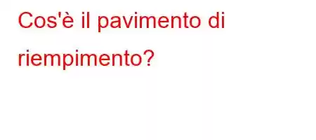 Cos'è il pavimento di riempimento?