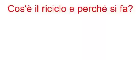 Cos'è il riciclo e perché si fa?