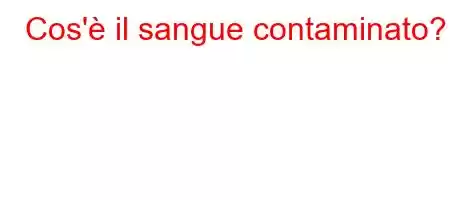 Cos'è il sangue contaminato?