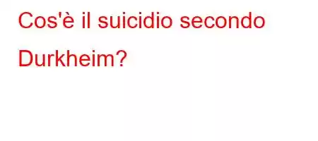 Cos'è il suicidio secondo Durkheim