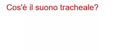 Cos'è il suono tracheale?