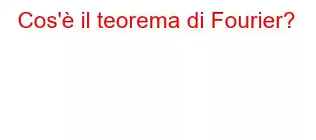 Cos'è il teorema di Fourier?