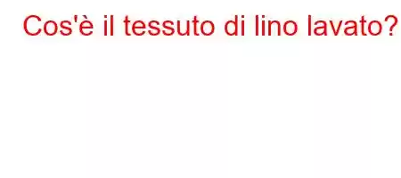 Cos'è il tessuto di lino lavato