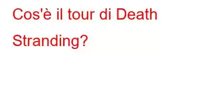 Cos'è il tour di Death Stranding?